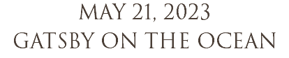 MAY 21, 2023 GATSBY ON THE OCEAN